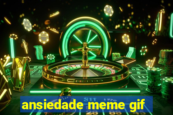 ansiedade meme gif
